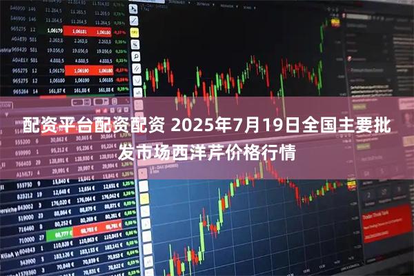 配资平台配资配资 2025年7月19日全国主要批发市场西洋芹价格行情