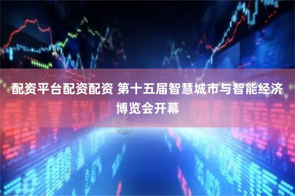 配资平台配资配资 第十五届智慧城市与智能经济博览会开幕