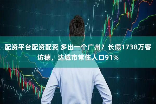 配资平台配资配资 多出一个广州？长假1738万客访穗，达城市常住人口91%