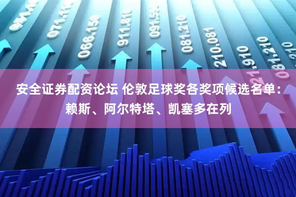 安全证券配资论坛 伦敦足球奖各奖项候选名单：赖斯、阿尔特塔、凯塞多在列