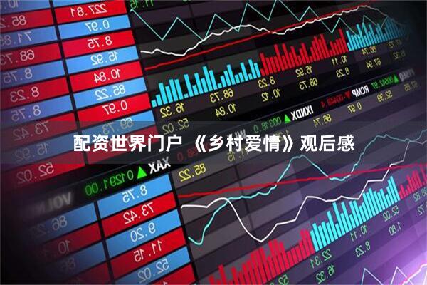 配资世界门户 《乡村爱情》观后感